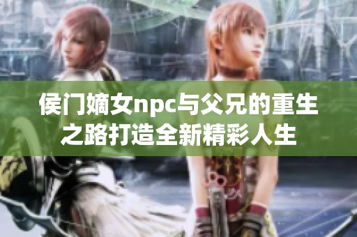 侯门嫡女npc与父兄的重生之路打造全新精彩人生