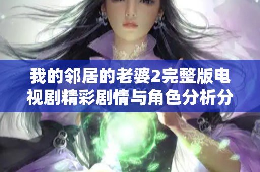 我的邻居的老婆2完整版电视剧精彩剧情与角色分析分享