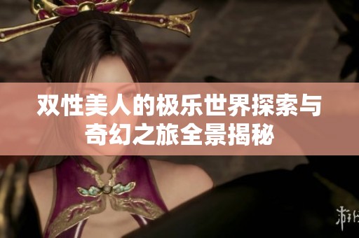双性美人的极乐世界探索与奇幻之旅全景揭秘