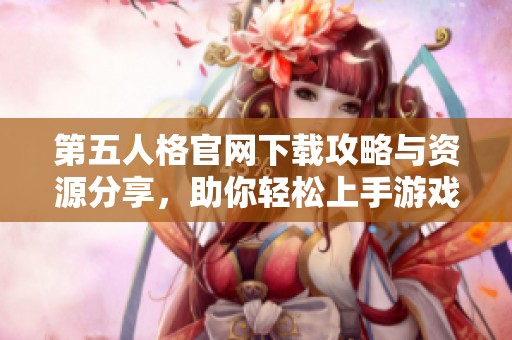 第五人格官网下载攻略与资源分享，助你轻松上手游戏体验