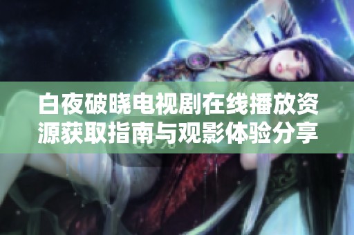 白夜破晓电视剧在线播放资源获取指南与观影体验分享