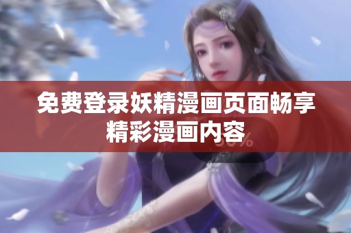 免费登录妖精漫画页面畅享精彩漫画内容