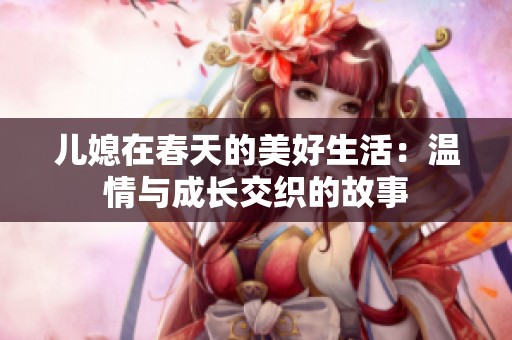 儿媳在春天的美好生活：温情与成长交织的故事