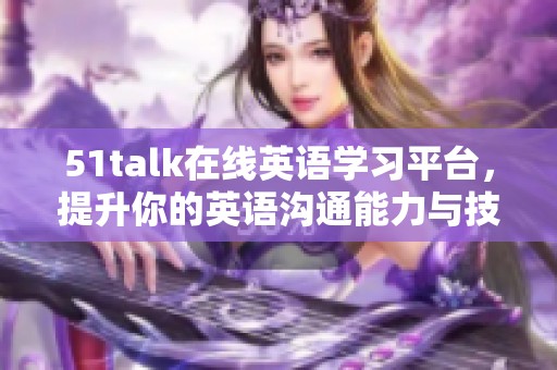 51talk在线英语学习平台，提升你的英语沟通能力与技巧