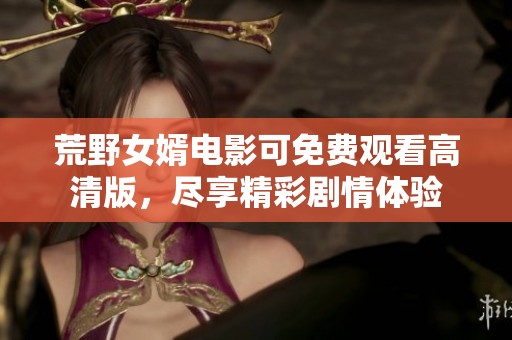 荒野女婿电影可免费观看高清版，尽享精彩剧情体验