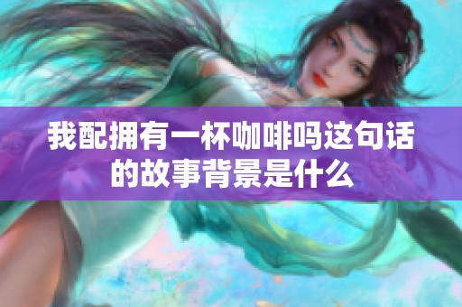 我配拥有一杯咖啡吗这句话的故事背景是什么