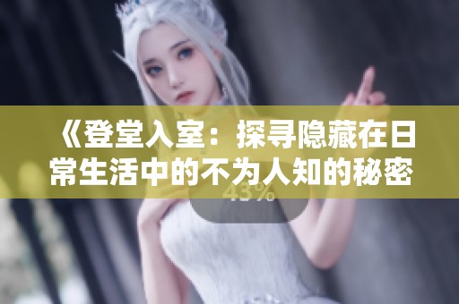 《登堂入室：探寻隐藏在日常生活中的不为人知的秘密》