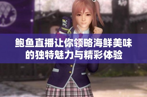 鲍鱼直播让你领略海鲜美味的独特魅力与精彩体验