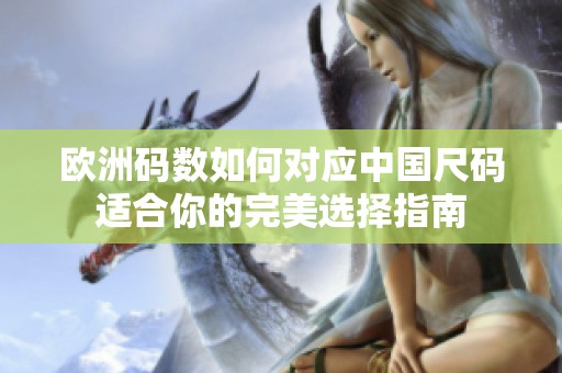 欧洲码数如何对应中国尺码适合你的完美选择指南