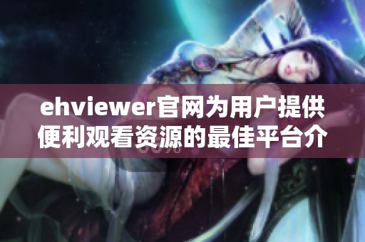 ehviewer官网为用户提供便利观看资源的最佳平台介绍