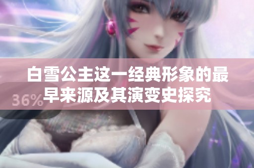 白雪公主这一经典形象的最早来源及其演变史探究