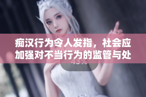 痴汉行为令人发指，社会应加强对不当行为的监管与处罚