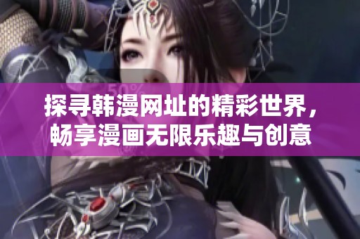 探寻韩漫网址的精彩世界，畅享漫画无限乐趣与创意