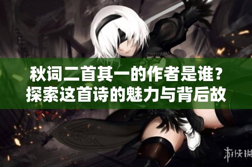 秋词二首其一的作者是谁？探索这首诗的魅力与背后故事