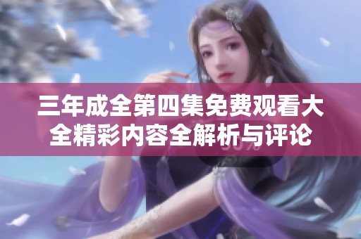 三年成全第四集免费观看大全精彩内容全解析与评论