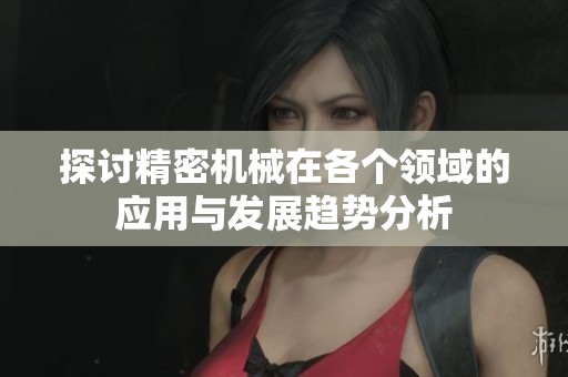 探讨精密机械在各个领域的应用与发展趋势分析