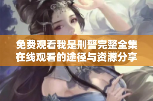 免费观看我是刑警完整全集在线观看的途径与资源分享