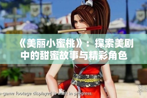 《美丽小蜜桃》：探索美剧中的甜蜜故事与精彩角色