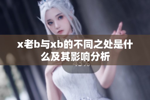 x老b与xb的不同之处是什么及其影响分析