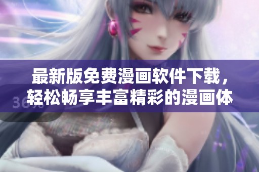 最新版免费漫画软件下载，轻松畅享丰富精彩的漫画体验