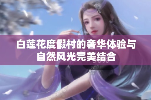 白莲花度假村的奢华体验与自然风光完美结合