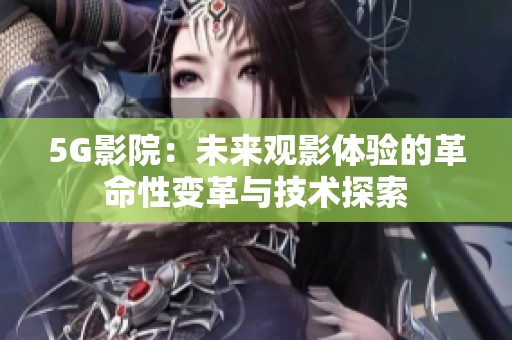 5G影院：未来观影体验的革命性变革与技术探索