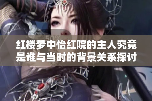 红楼梦中怡红院的主人究竟是谁与当时的背景关系探讨