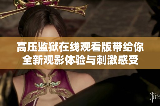 高压监狱在线观看版带给你全新观影体验与刺激感受