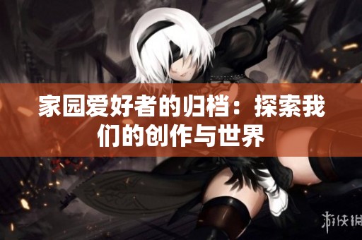 家园爱好者的归档：探索我们的创作与世界