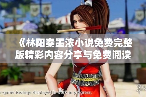 《林阳秦墨浓小说免费完整版精彩内容分享与免费阅读指南》