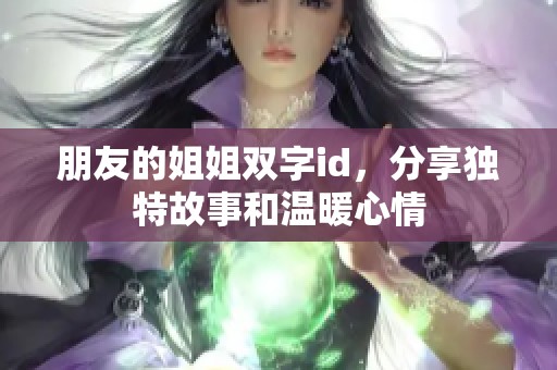 朋友的姐姐双字id，分享独特故事和温暖心情