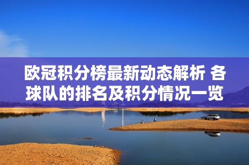 欧冠积分榜最新动态解析 各球队的排名及积分情况一览