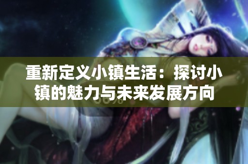重新定义小镇生活：探讨小镇的魅力与未来发展方向