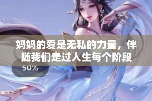 妈妈的爱是无私的力量，伴随我们走过人生每个阶段