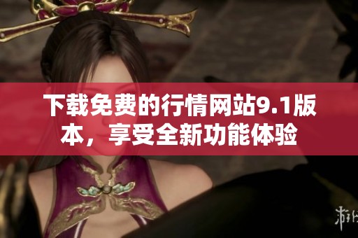 下载免费的行情网站9.1版本，享受全新功能体验