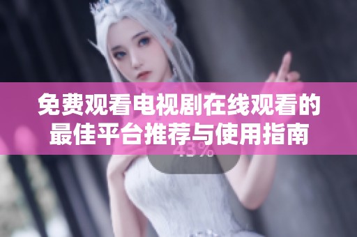 免费观看电视剧在线观看的最佳平台推荐与使用指南