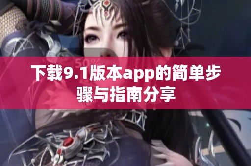 下载9.1版本app的简单步骤与指南分享