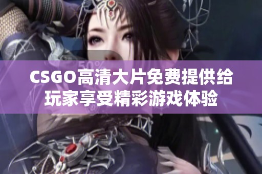 CSGO高清大片免费提供给玩家享受精彩游戏体验