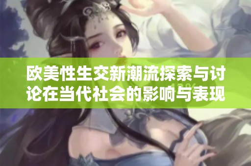 欧美性生交新潮流探索与讨论在当代社会的影响与表现