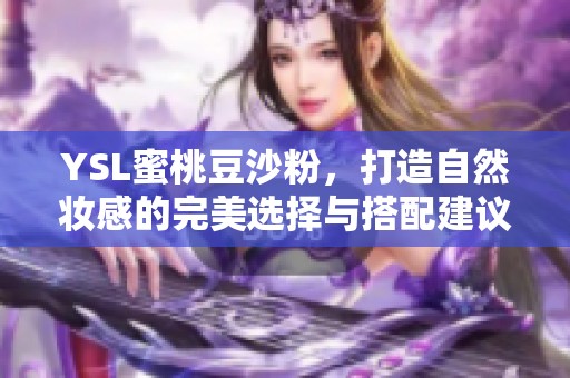 YSL蜜桃豆沙粉，打造自然妆感的完美选择与搭配建议