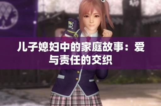 儿子媳妇中的家庭故事：爱与责任的交织