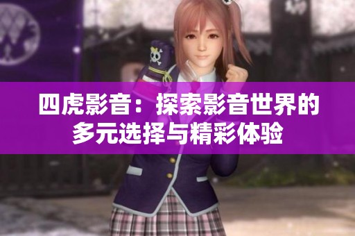 四虎影音：探索影音世界的多元选择与精彩体验