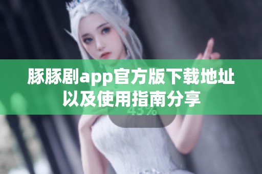 豚豚剧app官方版下载地址以及使用指南分享