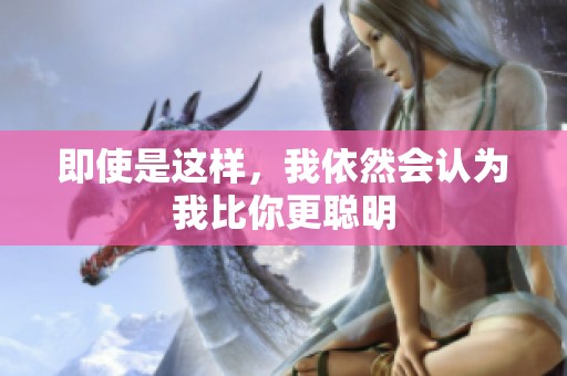 即使是这样，我依然会认为我比你更聪明
