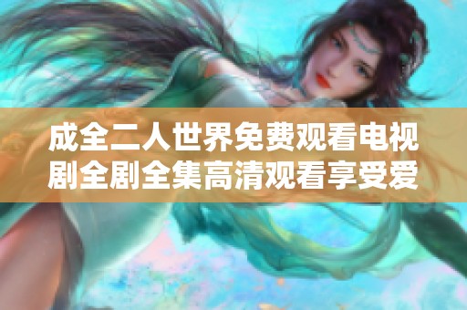 成全二人世界免费观看电视剧全剧全集高清观看享受爱情故事