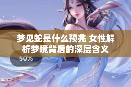 梦见蛇是什么预兆 女性解析梦境背后的深层含义