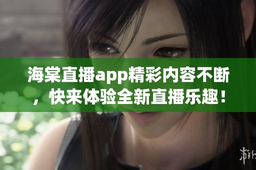 海棠直播app精彩内容不断，快来体验全新直播乐趣！