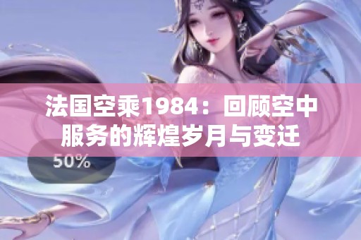 法国空乘1984：回顾空中服务的辉煌岁月与变迁
