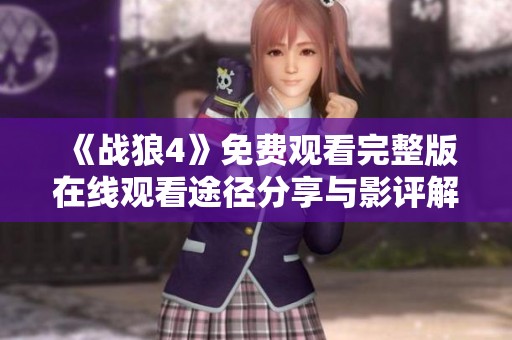 《战狼4》免费观看完整版在线观看途径分享与影评解析