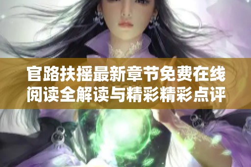 官路扶摇最新章节免费在线阅读全解读与精彩精彩点评分析